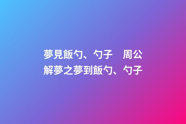 夢見飯勺、勺子　周公解夢之夢到飯勺、勺子